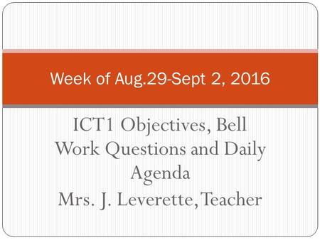 ICT1 Objectives, Bell Work Questions and Daily Agenda Mrs. J. Leverette, Teacher Week of Aug.29-Sept 2, 2016.