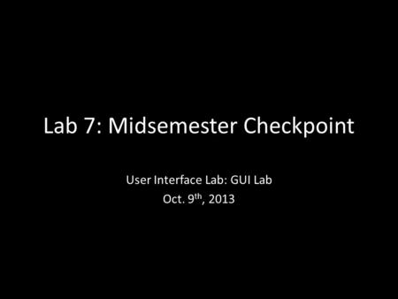 Lab 7: Midsemester Checkpoint User Interface Lab: GUI Lab Oct. 9 th, 2013.