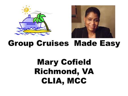 Group Cruises Made Easy Mary Cofield Richmond, VA CLIA, MCC.