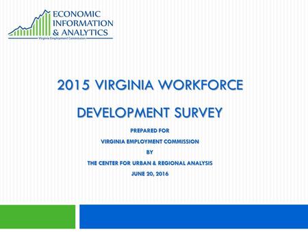 2015 VIRGINIA WORKFORCE DEVELOPMENT SURVEY PREPARED FOR VIRGINIA EMPLOYMENT COMMISSION BY THE CENTER FOR URBAN & REGIONAL ANALYSIS JUNE 20, 2016.