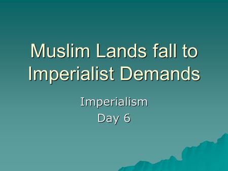 Muslim Lands fall to Imperialist Demands Imperialism Day 6.