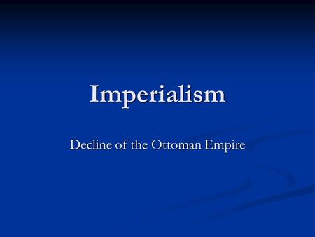 Imperialism Decline of the Ottoman Empire. Quote of the Day If it weren't for electricity we'd all be watching television by candlelight. - George Gobel.