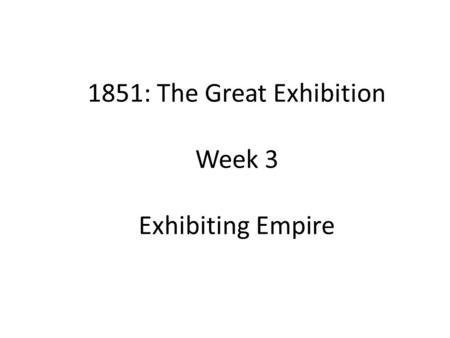 1851: The Great Exhibition Week 3 Exhibiting Empire.