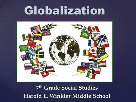 7 th Grade Social Studies Harold E. Winkler Middle School Globalization.