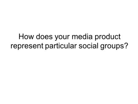 How does your media product represent particular social groups?