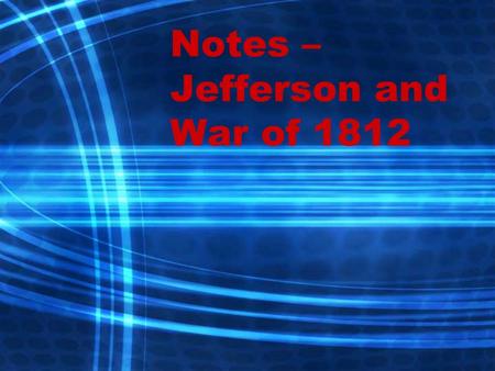 Notes – Jefferson and War of Thomas Jefferson’s Presidency Beat John Adams in a close election in Goal – to simplify the presidency, shrink.