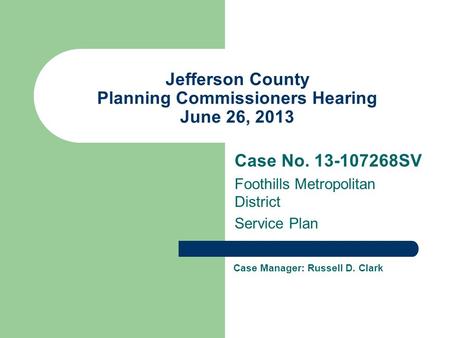 Jefferson County Planning Commissioners Hearing June 26, 2013 Case No SV Foothills Metropolitan District Service Plan Case Manager: Russell D.