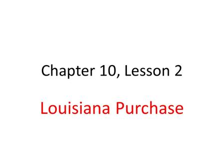 Chapter 10, Lesson 2 Louisiana Purchase. Westward 1800, US went as far as Mississippi River West of Miss. River was Spain’s Pioneers traveled in wagons,