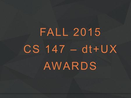 FALL 2015 CS 147 – dt+UX AWARDS. Best Project or Team Name 1 st Runner Up Efangelist The Winner ChoreoLab Autumn 2015dt+UX: Design Thinking for User Experience.