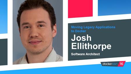 Moving Legacy Applications to Docker Josh Ellithorpe Software Architect (NOTE: PASTE IN PORTRAIT AND SEND BEHIND FOREGROUND GRAPHIC FOR CROP)