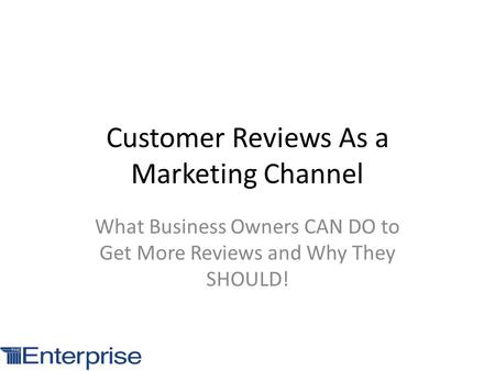 Customer Reviews As a Marketing Channel What Business Owners CAN DO to Get More Reviews and Why They SHOULD!