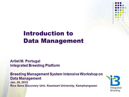 Introduction to Data Management Arllet M. Portugal Integrated Breeding Platform Breeding Management System Intensive Workshop on Data Management Jan. 26,