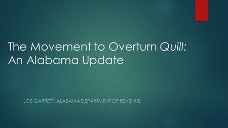 The Movement to Overturn Quill: An Alabama Update JOE GARRETT, ALABAMA DEPARTMENT OF REVENUE.