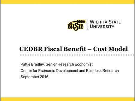 1 CEDBR Fiscal Benefit – Cost Model Pattie Bradley, Senior Research Economist Center for Economic Development and Business Research September 2016.