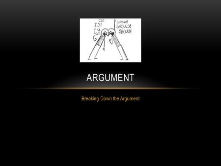 Breaking Down the Argument ARGUMENT. HOW NOT TO ARGUE…