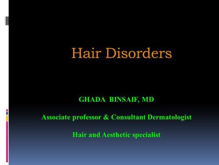 Hair Disorders GHADA BINSAIF, MD Associate professor & Consultant Dermatologist Hair and Aesthetic specialist.