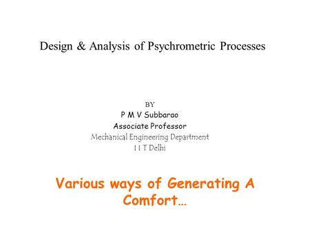 Design & Analysis of Psychrometric Processes Various ways of Generating A Comfort… BY P M V Subbarao Associate Professor Mechanical Engineering Department.