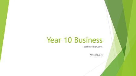 Year 10 Business Estimating Costs Mr Nicholls. Objectives  To consider the importance of being able to estimate costs within a specific business.