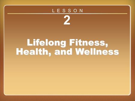 Lesson 2 2 Lifelong Fitness, Health, and Wellness L E S S O N.