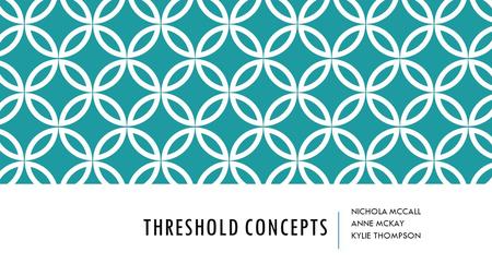 THRESHOLD CONCEPTS NICHOLA MCCALL ANNE MCKAY KYLIE THOMPSON.