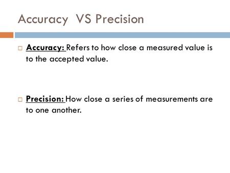 Accuracy VS Precision  Accuracy: Refers to how close a measured value is to the accepted value.  Precision: How close a series of measurements are to.