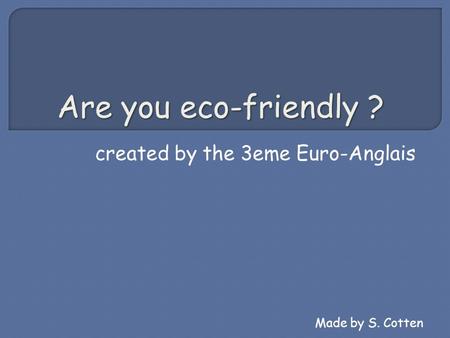 Are you eco-friendly ? created by the 3eme Euro-Anglais Made by S. Cotten.