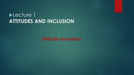 IEAC S1 Online IEAC S1 Online Attitudes and Inclusion  Lecture 1 ATTITUDES AND INCLUSION Attitude Formation.