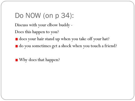 Do NOW (on p 34): Discuss with your elbow buddy - Does this happen to you? does your hair stand up when you take off your hat? do you sometimes get a shock.