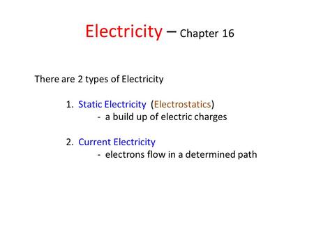 Electricity – Chapter 16 There are 2 types of Electricity 1. Static Electricity (Electrostatics) - a build up of electric charges 2. Current Electricity.