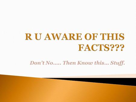 Don’t No….. Then Know this… Stuff.. 1. Coca-Cola was originally green. 2. The most common name in the world is Mohammed. 3.The name of all the continents.