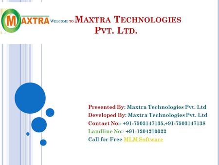 W ELCOME TO M AXTRA T ECHNOLOGIES P VT. L TD. Presented By: Maxtra Technologies Pvt. Ltd Developed By: Maxtra Technologies Pvt. Ltd Contact No: ,