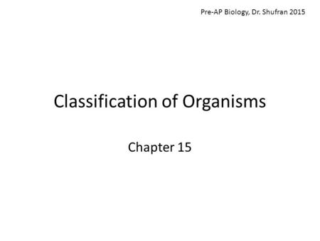 Classification of Organisms Chapter 15 Pre-AP Biology, Dr. Shufran 2015.