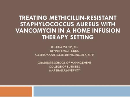 TREATING METHICILLIN-RESISTANT STAPHYLOCOCCUS AUREUS WITH VANCOMYCIN IN A HOME INFUSION THERAPY SETTING JOSHUA WEBB*, MS DENNIS EMMETT, DBA ALBERTO COUSTASSE,