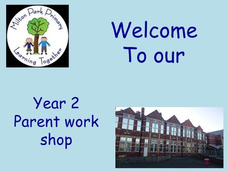 Welcome To our Year 2 Parent work shop. Year 2 Parent work shop Monday 19 th September 2016 Welcome! Year 2 routines: Morning tasks, changing reading.