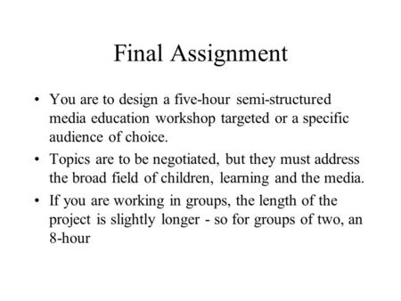 Final Assignment You are to design a five-hour semi-structured media education workshop targeted or a specific audience of choice. Topics are to be negotiated,