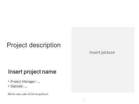 Insert project name Project Manager: … Statnett:... 1 Project description NB! See notes under the foils for guidance! Insert picture.