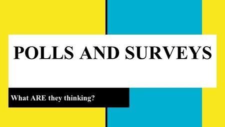 POLLS AND SURVEYS What ARE they thinking?. POLLS AND SURVEYS WHAT EXACTLY IS THE DIFFERENCE??? POLLS SURVEYS Just one question Choose from several answers.