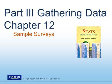 Copyright © 2010, 2007, 2004 Pearson Education, Inc. Part III Gathering Data Chapter 12 Sample Surveys.