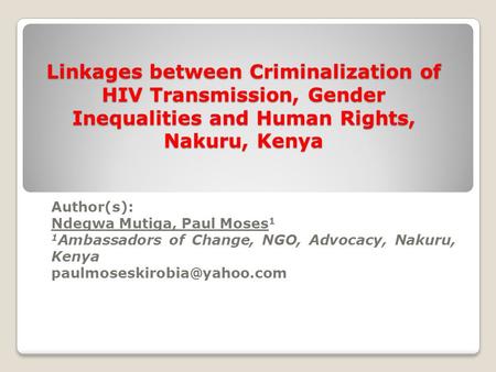 Linkages between Criminalization of HIV Transmission, Gender Inequalities and Human Rights, Nakuru, Kenya Author(s): Ndegwa Mutiga, Paul Moses 1 1 Ambassadors.