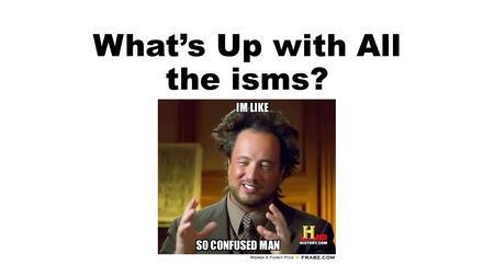 What’s Up with All the isms?. 1.Socialism: the belief that the means of production should be owned and operated by and for the people in general rather.