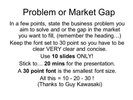 Problem or Market Gap In a few points, state the business problem you aim to solve and or the gap in the market you want to fill, (remember the heading…)