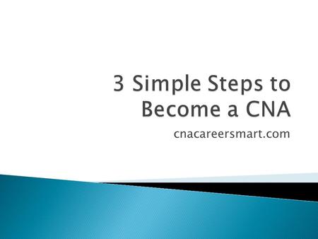 Cnacareersmart.com. 1. Certified Nursing Assistant 2. Formal Duties 3. Become a CNA 4. Register for certification exam 5. Educate yourself 6. Give the.