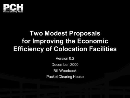 Two Modest Proposals for Improving the Economic Efficiency of Colocation Facilities Version 0.2 December, 2000 Bill Woodcock Packet Clearing House.