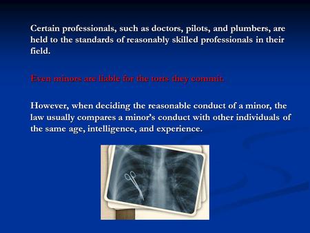 Certain professionals, such as doctors, pilots, and plumbers, are held to the standards of reasonably skilled professionals in their field. Even minors.