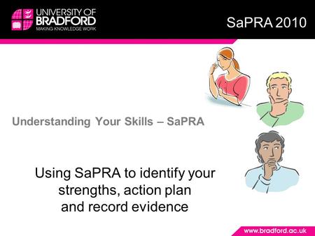 Understanding Your Skills – SaPRA Using SaPRA to identify your strengths, action plan and record evidence SaPRA 2010.