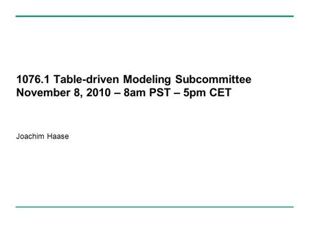 Table-driven Modeling Subcommittee November 8, 2010 – 8am PST – 5pm CET Joachim Haase.