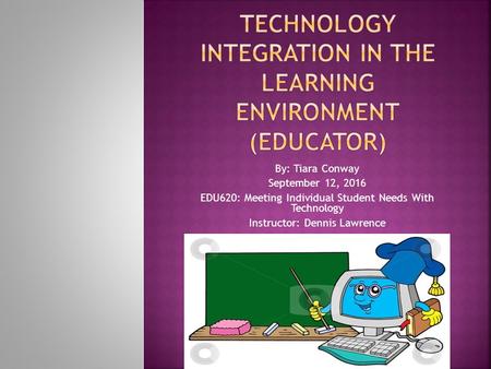 By: Tiara Conway September 12, 2016 EDU620: Meeting Individual Student Needs With Technology Instructor: Dennis Lawrence.