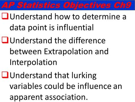  Understand how to determine a data point is influential  Understand the difference between Extrapolation and Interpolation  Understand that lurking.