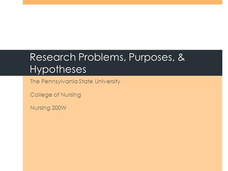 Research Problems, Purposes, & Hypotheses The Pennsylvania State University College of Nursing Nursing 200W.