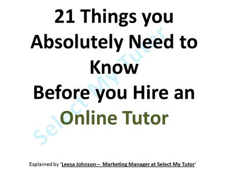 21 Things you Absolutely Need to Know Before you Hire an Online Tutor Explained by ‘Leesa Johnson – Marketing Manager at Select My Tutor’